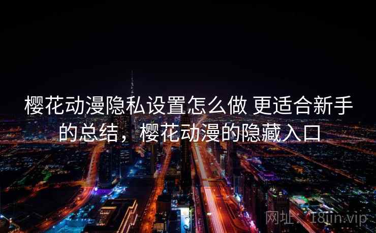 樱花动漫隐私设置怎么做 更适合新手的总结，樱花动漫的隐藏入口