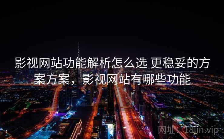 影视网站功能解析怎么选 更稳妥的方案方案，影视网站有哪些功能