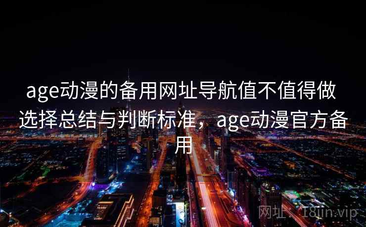 age动漫的备用网址导航值不值得做 选择总结与判断标准,age动漫官方备用 age动漫的备用网址导航值不值得做 选择总结与判断标准,age动漫官方备用