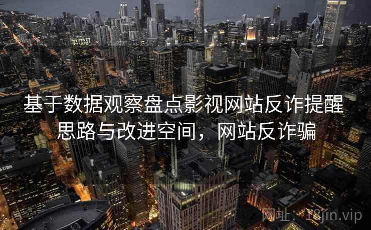 基于数据观察盘点影视网站反诈提醒 思路与改进空间，网站反诈骗