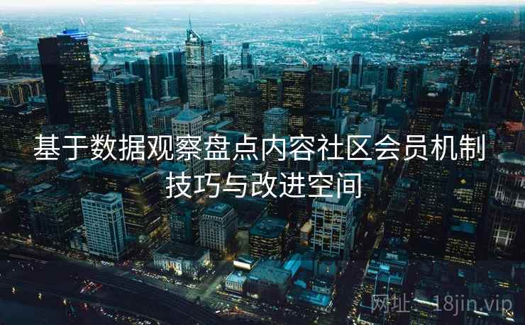 基于数据观察盘点内容社区会员机制 技巧与改进空间
