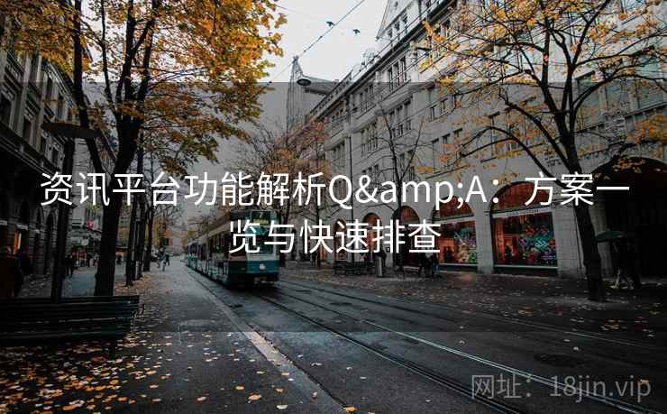 资讯平台功能解析Q&A：方案一览与快速排查
