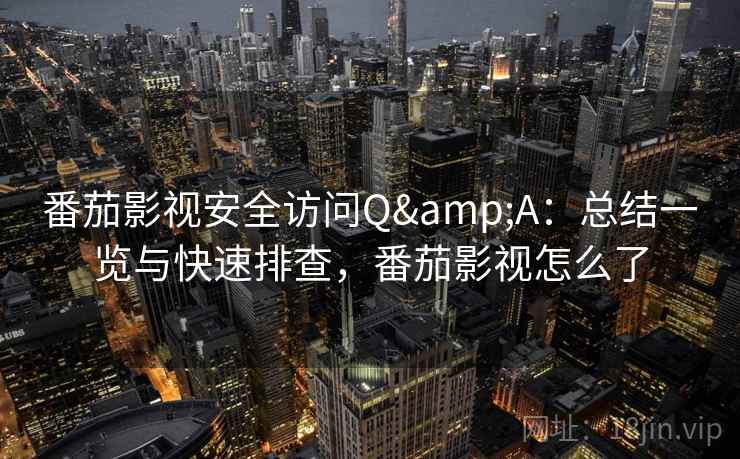 番茄影视安全访问Q&A：总结一览与快速排查，番茄影视怎么了