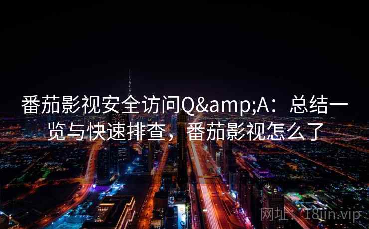 番茄影视安全访问Q&A:总结一览与快速排查,番茄影视怎么了 番茄影视安全访问Q&A:总结一览与快速排查,番茄影视怎么了