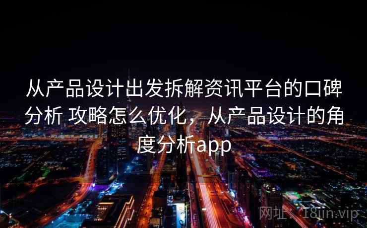 从产品设计出发拆解资讯平台的口碑分析 攻略怎么优化，从产品设计的角度分析app