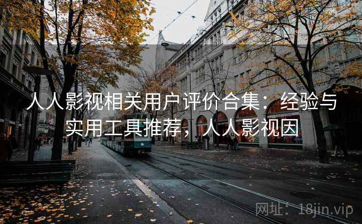 人人影视相关用户评价合集：经验与实用工具推荐，人人影视因