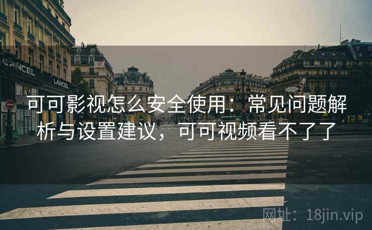 可可影视怎么安全使用:常见问题解析与设置建议,可可视频看不了了 可可影视怎么安全使用:常见问题解析与设置建议,可可视频看不了了