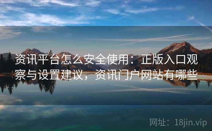 资讯平台怎么安全使用:正版入口观察与设置建议,资讯门户网站有哪些 资讯平台怎么安全使用:正版入口观察与设置建议,资讯门户网站有哪些