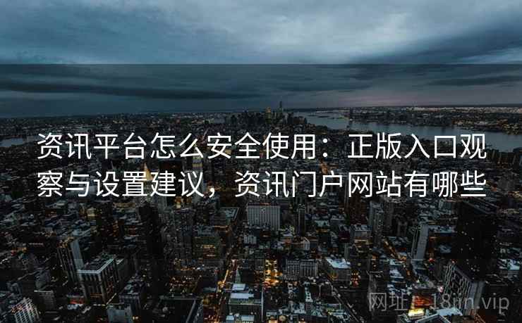 资讯平台怎么安全使用:正版入口观察与设置建议,资讯门户网站有哪些 资讯平台怎么安全使用:正版入口观察与设置建议,资讯门户网站有哪些