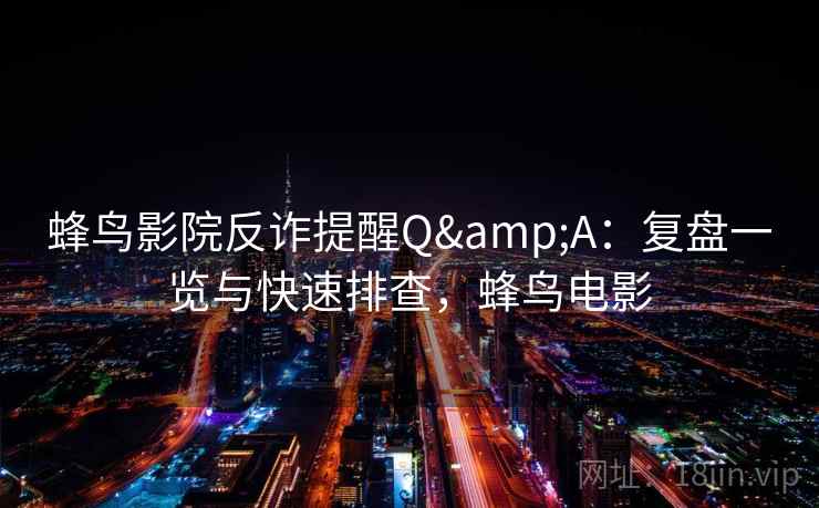 蜂鸟影院反诈提醒Q&A：复盘一览与快速排查，蜂鸟电影