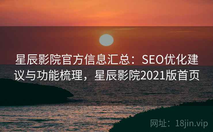 星辰影院官方信息汇总:SEO优化建议与功能梳理,星辰影院2021版首页 星辰影院官方信息汇总:SEO优化建议与功能梳理,星辰影院2021版首页
