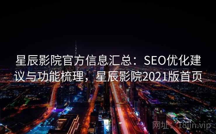 星辰影院官方信息汇总：SEO优化建议与功能梳理，星辰影院2021版首页