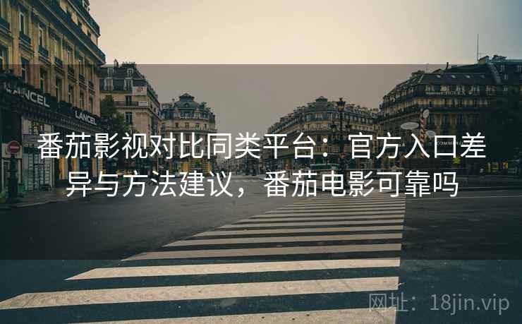 番茄影视对比同类平台:官方入口差异与方法建议,番茄电影可靠吗 番茄影视对比同类平台:官方入口差异与方法建议,番茄电影可靠吗