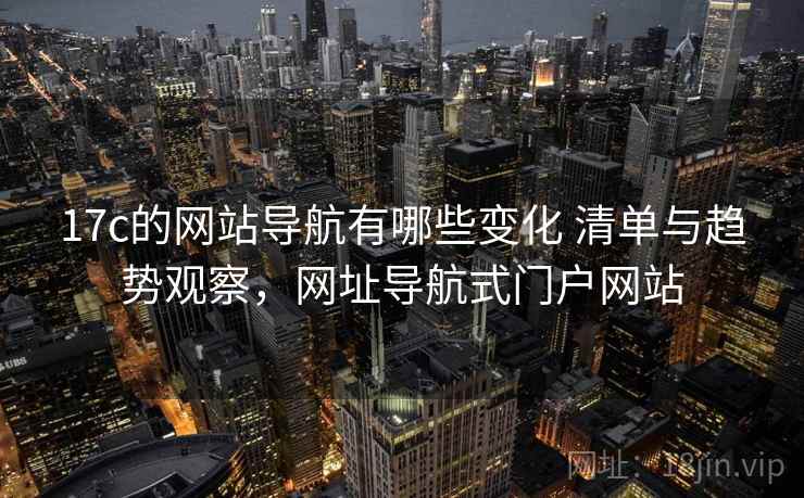 17c的网站导航有哪些变化 清单与趋势观察，网址导航式门户网站