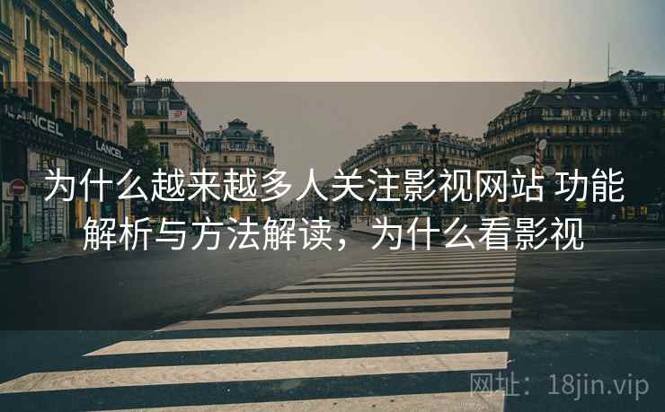 为什么越来越多人关注影视网站 功能解析与方法解读,为什么看影视 为什么越来越多人关注影视网站 功能解析与方法解读,为什么看影视