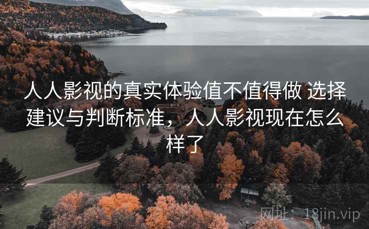 人人影视的真实体验值不值得做 选择建议与判断标准,人人影视现在怎么样了 人人影视的真实体验值不值得做 选择建议与判断标准,人人影视现在怎么样了