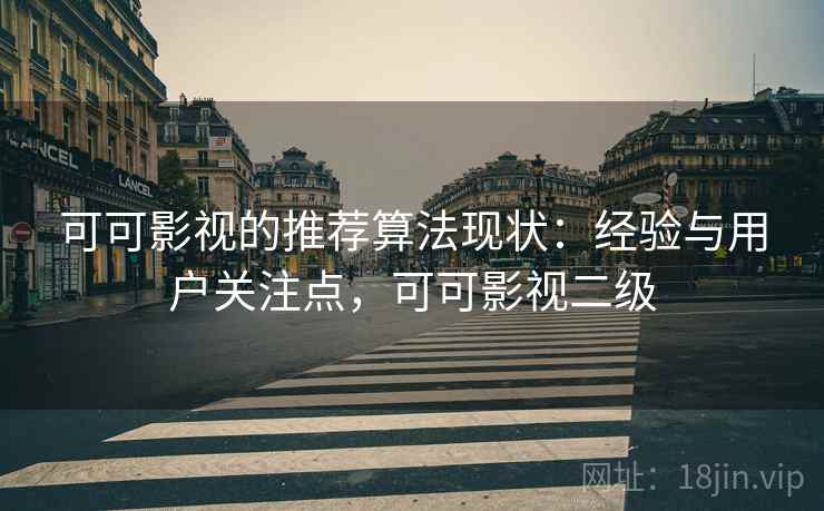 可可影视的推荐算法现状:经验与用户关注点,可可影视二级 可可影视的推荐算法现状:经验与用户关注点,可可影视二级