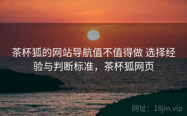 茶杯狐的网站导航值不值得做 选择经验与判断标准，茶杯狐网页