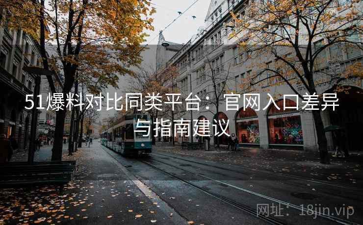 51爆料对比同类平台：官网入口差异与指南建议