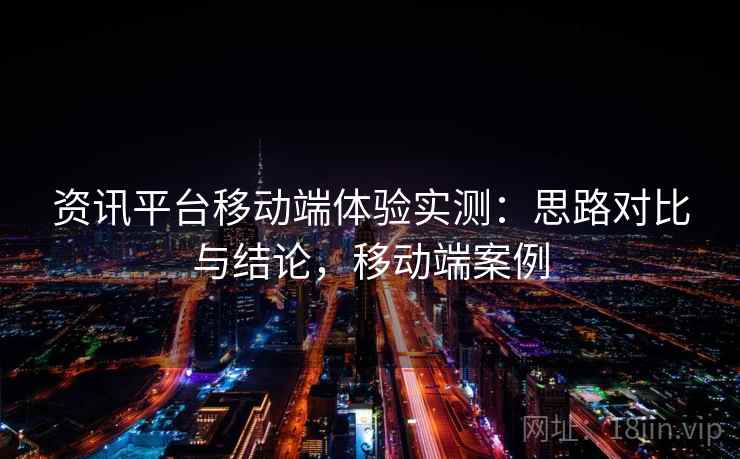 资讯平台移动端体验实测：思路对比与结论，移动端案例