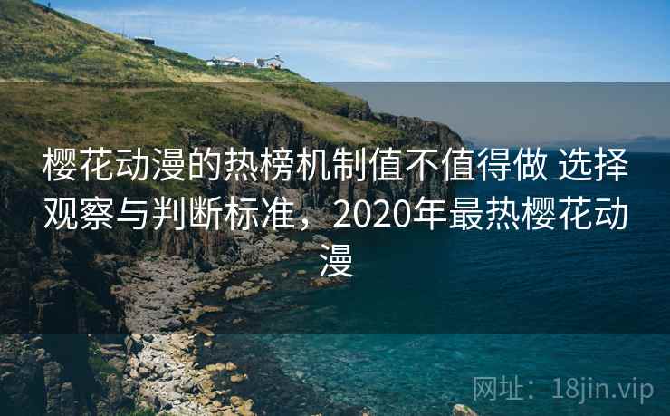 樱花动漫的热榜机制值不值得做 选择观察与判断标准，2020年最热樱花动漫