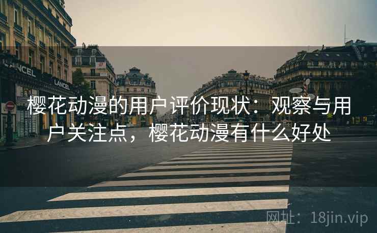 樱花动漫的用户评价现状：观察与用户关注点，樱花动漫有什么好处