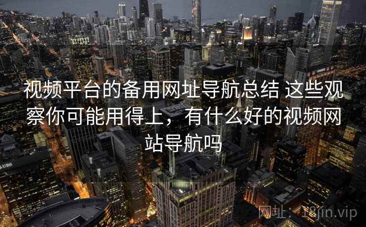 视频平台的备用网址导航总结 这些观察你可能用得上，有什么好的视频网站导航吗