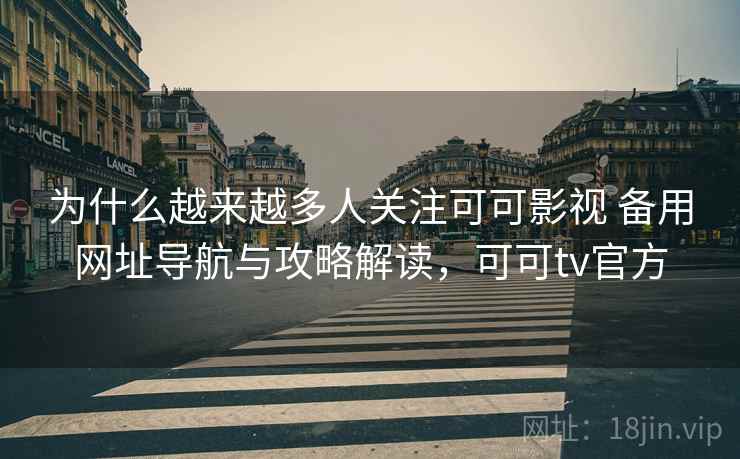 为什么越来越多人关注可可影视 备用网址导航与攻略解读,可可tv官方 为什么越来越多人关注可可影视 备用网址导航与攻略解读,可可tv官方